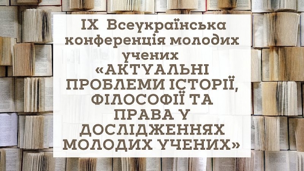 ІХ Всеукраїнська конференція молодих учених «Актуальні проблеми історії, філософії та права у дослідженнях молодих учених» – 19 травня 2026 року