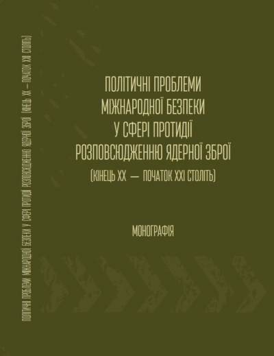 Політичні проблеми міжнародної безпеки у сфері протидії розповсюдженню ядерної зброї (кінець XX – початок XXI століть): монографія /за редакцією Кудряченка А.І., Потєхіна О.В. – Київ: ДУ «Інститут всесвітньої історії НАН України», 2019. – 240 с.