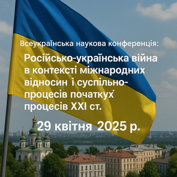 Всеукраїнська наукова конференція:  «Російсько-українська війна в контексті міжнародних відносин і суспільно-політичних процесів початку ХХІ ст.»  відбудеться 29 квітня 2025 р.